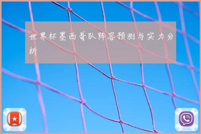 世界杯墨西哥队阵容预测与实力分析