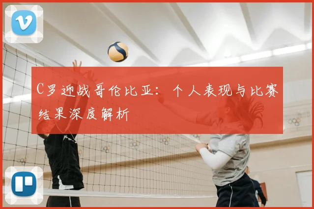 C罗迎战哥伦比亚：个人表现与比赛结果深度解析
