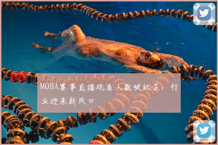 MOBA赛事直播观看人数破纪录,行业迎来新风口