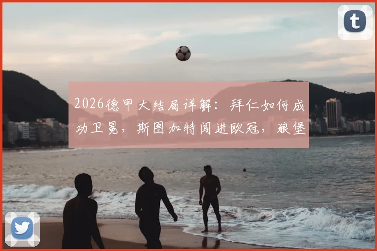 2026德甲大结局详解：拜仁如何成功卫冕，斯图加特闯进欧冠，狼堡附加赛前景分析