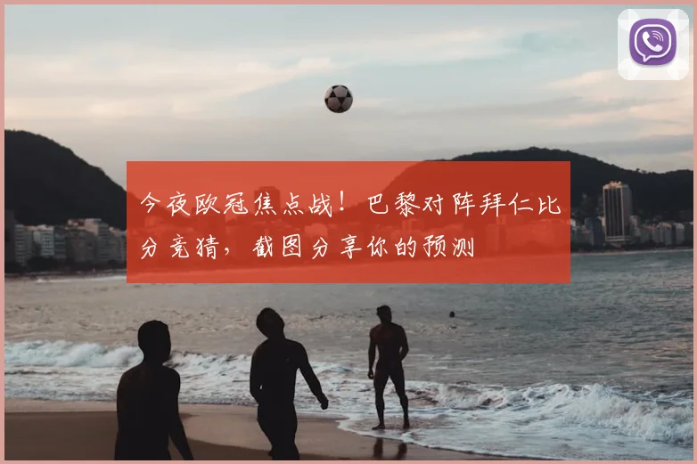 今夜欧冠焦点战！巴黎对阵拜仁比分竞猜，截图分享你的预测