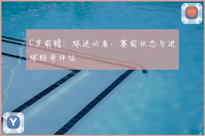 C罗前瞻：球迷必看，赛前状态与进球赔率评估