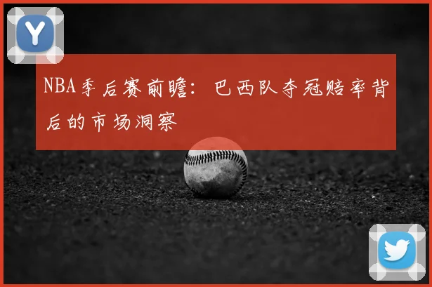 NBA季后赛前瞻：巴西队夺冠赔率背后的市场洞察