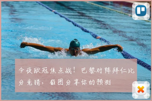 今夜欧冠焦点战！巴黎对阵拜仁比分竞猜，截图分享你的预测